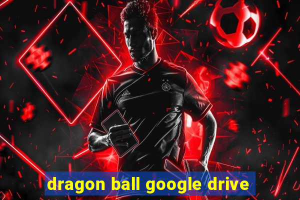 dragon ball google drive